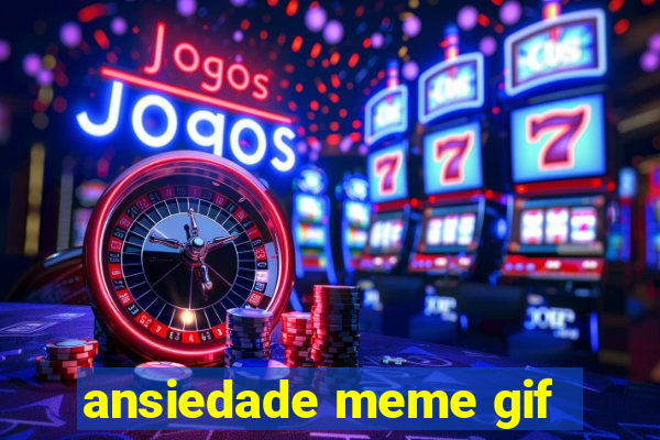 ansiedade meme gif